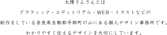 太陽さんさんとはグラフィック・エディトリアル・WEB・イラストなどの制作をしている大阪市中央区にある個人デザイン事務所です。わかりやすく伝えるデザインを大切にしています。